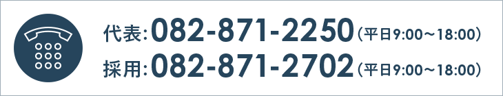 代表:082-871-2250（平日9:00～18:00）採用:082-871-2702（平日9:00～18:00）