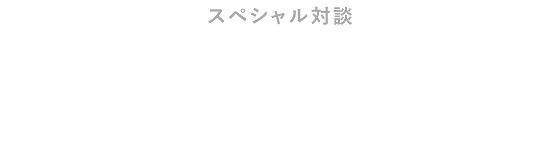 スペシャル対談 先輩×新入社員